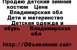 Продаю детский зимний костюм › Цена ­ 3 000 - Владимирская обл. Дети и материнство » Детская одежда и обувь   . Владимирская обл.